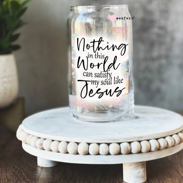 Nothing in this world can satisfy my soul like Jesus   16oz Libbey Glass Can UV DTF or Sublimation Wrap - Decal Sale